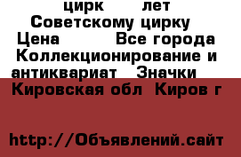 1.2) цирк : 50 лет Советскому цирку › Цена ­ 199 - Все города Коллекционирование и антиквариат » Значки   . Кировская обл.,Киров г.